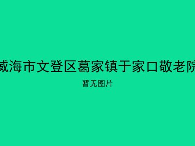 威海市文登区葛家镇于家口敬老院