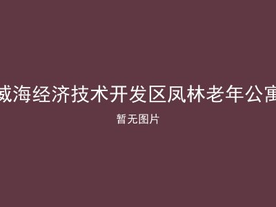 威海经济技术开发区凤林老年公寓