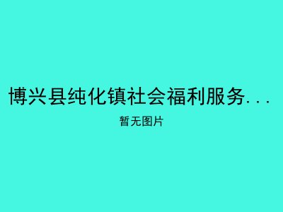 博兴县纯化镇社会福利服务中心（敬老院）