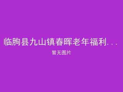 临朐县九山镇春晖老年福利服务中心