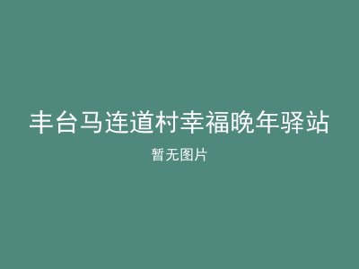 丰台马连道村幸福晚年驿站