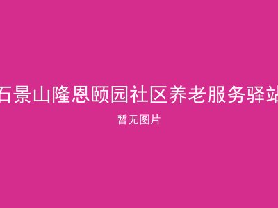 石景山隆恩颐园社区养老服务驿站