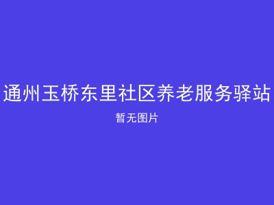 通州玉桥东里社区养老服务驿站