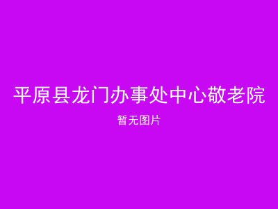 平原县龙门办事处中心敬老院