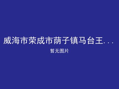 威海市荣成市荫子镇马台王家村幸福院