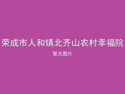 荣成市人和镇北齐山农村幸福院
