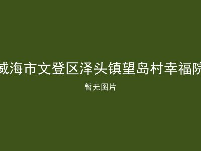 威海市文登区泽头镇望岛村幸福院