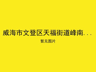 威海市文登区天福街道峰南社区天佑颐寿养老服务中心