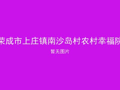 荣成市上庄镇南沙岛村农村幸福院