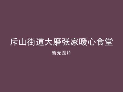 斥山街道大磨张家暖心食堂