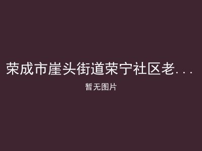 荣成市崖头街道荣宁社区老年人日间照料中心