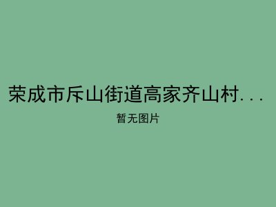 荣成市斥山街道高家齐山村农村幸福院