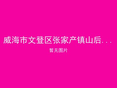 威海市文登区张家产镇山后侯家村幸福院