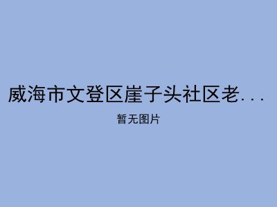 威海市文登区崖子头社区老年人日间照料中心
