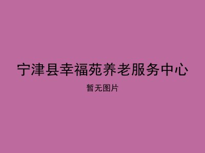 宁津县幸福苑养老服务中心