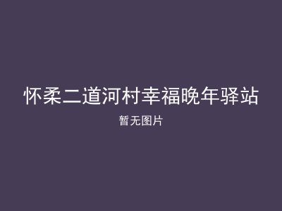 怀柔二道河村幸福晚年驿站