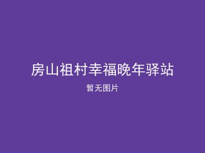 房山祖村幸福晚年驿站