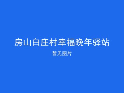 房山白庄村幸福晚年驿站