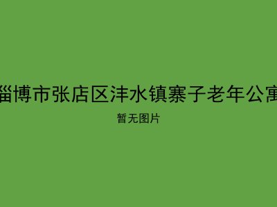 淄博市张店区沣水镇寨子老年公寓