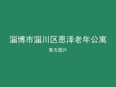 淄博市淄川区恩泽老年公寓