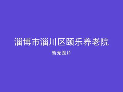 淄博市淄川区颐乐养老院