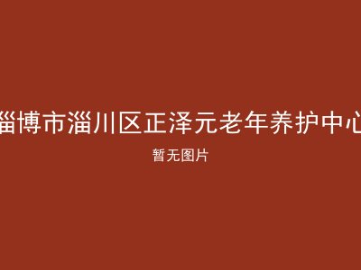 淄博市淄川区正泽元老年养护中心