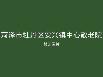 菏泽市牡丹区安兴镇中心敬老院