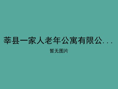 莘县一家人老年公寓有限公司茌平分公司