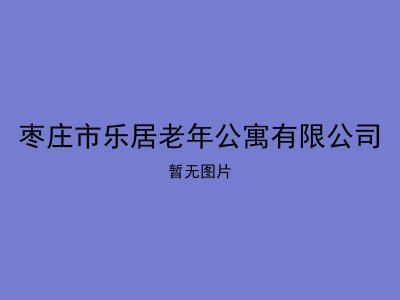 枣庄市乐居老年公寓有限公司