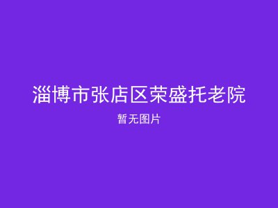 淄博市张店区荣盛托老院