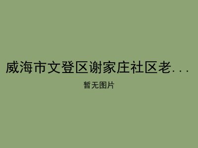 威海市文登区谢家庄社区老年人日间照料中心