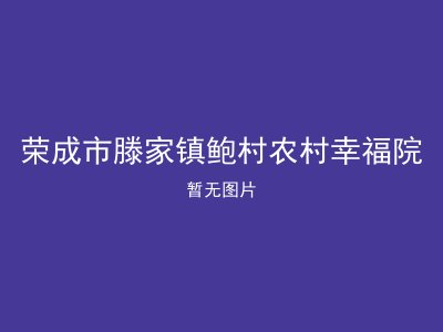 荣成市滕家镇鲍村农村幸福院