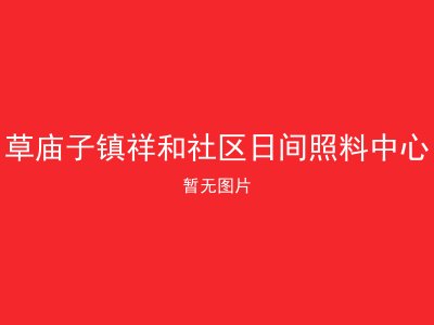 草庙子镇祥和社区日间照料中心