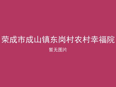 荣成市成山镇东岗村农村幸福院