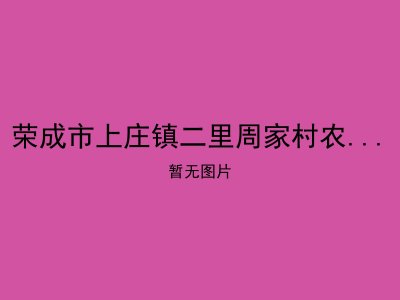 荣成市上庄镇二里周家村农村幸福院