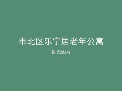 市北区乐宁居老年公寓