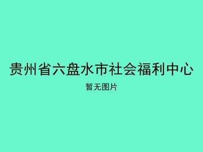 贵州省六盘水市社会福利中心