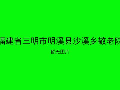 福建省三明市明溪县沙溪乡敬老院