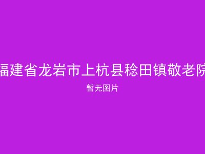 福建省龙岩市上杭县稔田镇敬老院