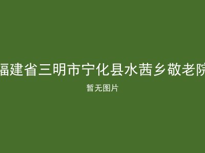 福建省三明市宁化县水茜乡敬老院