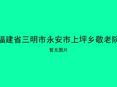福建省三明市永安市上坪乡敬老院