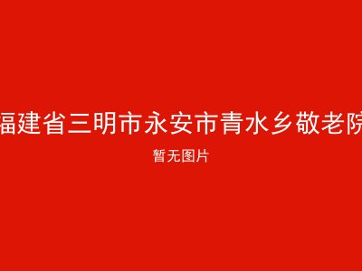 福建省三明市永安市青水乡敬老院