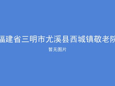 福建省三明市尤溪县西城镇敬老院
