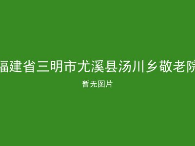 福建省三明市尤溪县汤川乡敬老院