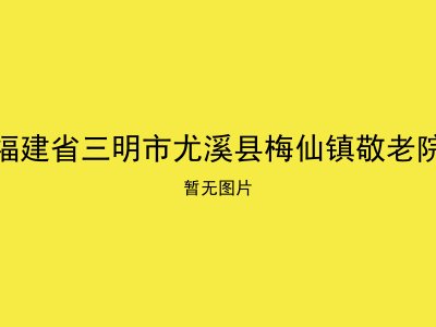 福建省三明市尤溪县梅仙镇敬老院