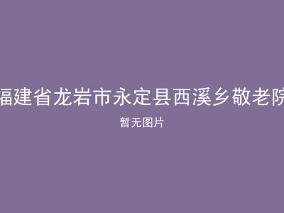 福建省龙岩市永定县西溪乡敬老院