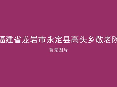 福建省龙岩市永定县高头乡敬老院