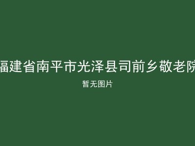 福建省南平市光泽县司前乡敬老院