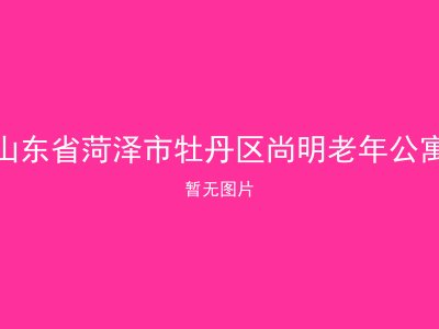 山东省菏泽市牡丹区尚明老年公寓