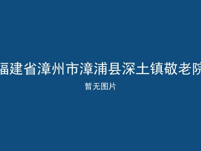 福建省漳州市漳浦县深土镇敬老院